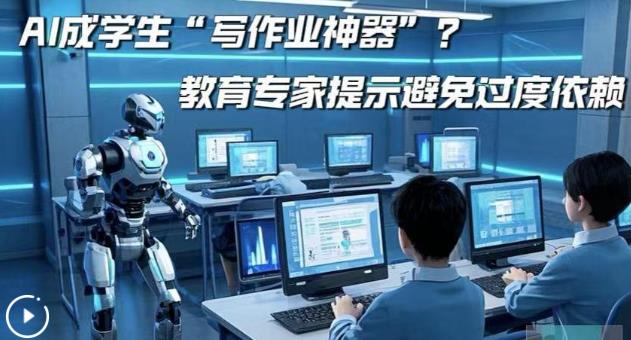 AI成学生“写作业神器”？教育专家提示避免过度依赖