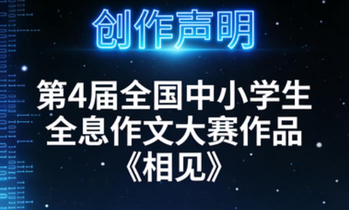 第 4 届全国中小学生全息作文大赛作品《相见》创作声明